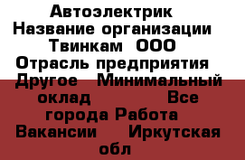 Автоэлектрик › Название организации ­ Твинкам, ООО › Отрасль предприятия ­ Другое › Минимальный оклад ­ 40 000 - Все города Работа » Вакансии   . Иркутская обл.